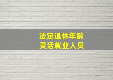 法定退休年龄 灵活就业人员